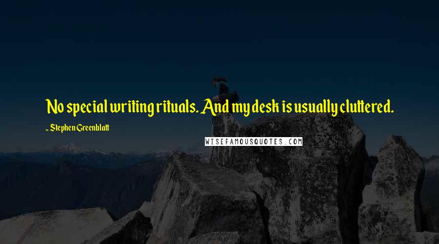 Stephen Greenblatt Quotes: No special writing rituals. And my desk is usually cluttered.