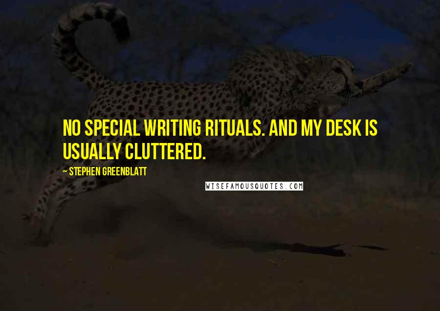 Stephen Greenblatt Quotes: No special writing rituals. And my desk is usually cluttered.