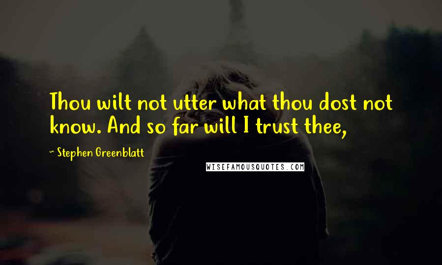 Stephen Greenblatt Quotes: Thou wilt not utter what thou dost not know. And so far will I trust thee,