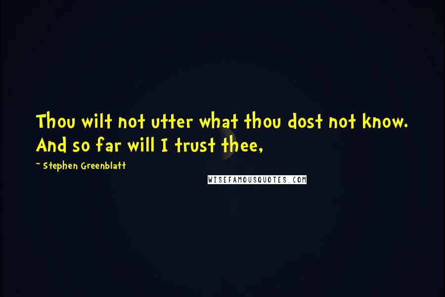 Stephen Greenblatt Quotes: Thou wilt not utter what thou dost not know. And so far will I trust thee,
