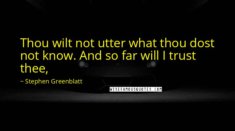 Stephen Greenblatt Quotes: Thou wilt not utter what thou dost not know. And so far will I trust thee,