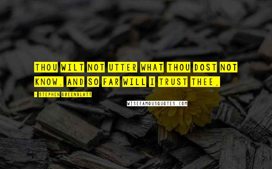 Stephen Greenblatt Quotes: Thou wilt not utter what thou dost not know. And so far will I trust thee,