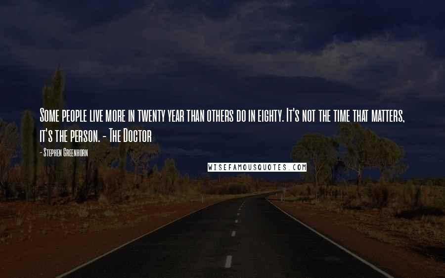 Stephen Greenhorn Quotes: Some people live more in twenty year than others do in eighty. It's not the time that matters, it's the person. - The Doctor