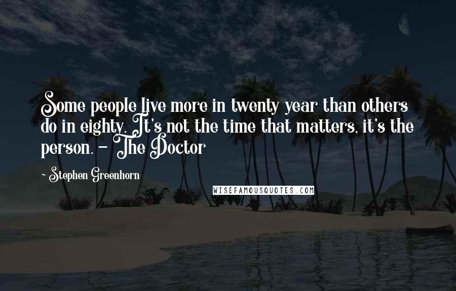 Stephen Greenhorn Quotes: Some people live more in twenty year than others do in eighty. It's not the time that matters, it's the person. - The Doctor