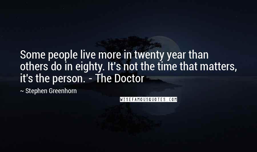 Stephen Greenhorn Quotes: Some people live more in twenty year than others do in eighty. It's not the time that matters, it's the person. - The Doctor