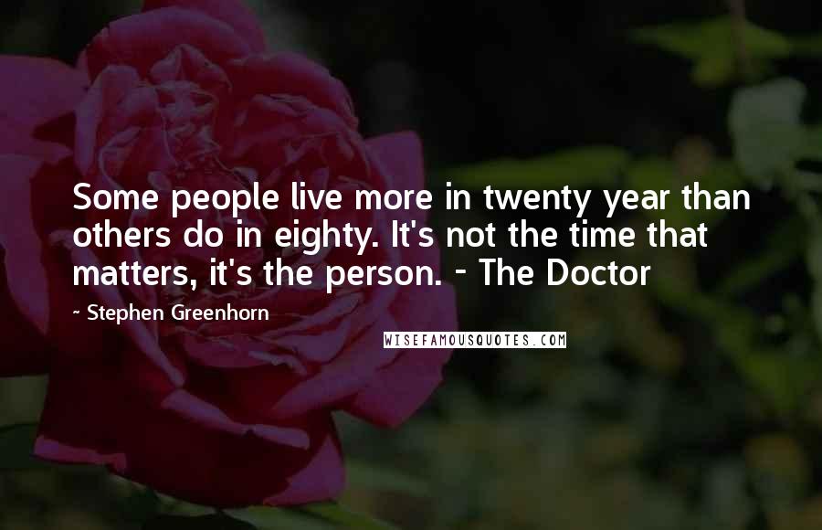 Stephen Greenhorn Quotes: Some people live more in twenty year than others do in eighty. It's not the time that matters, it's the person. - The Doctor