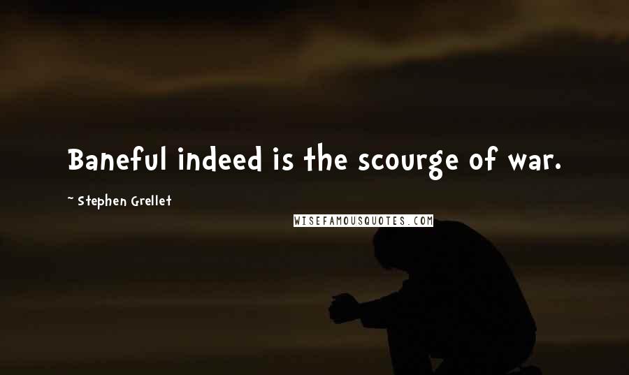 Stephen Grellet Quotes: Baneful indeed is the scourge of war.