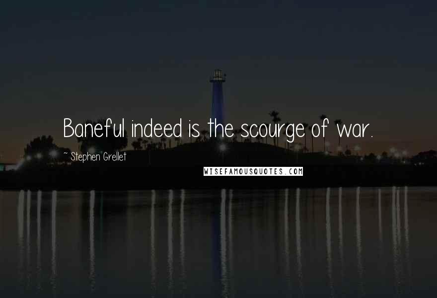 Stephen Grellet Quotes: Baneful indeed is the scourge of war.