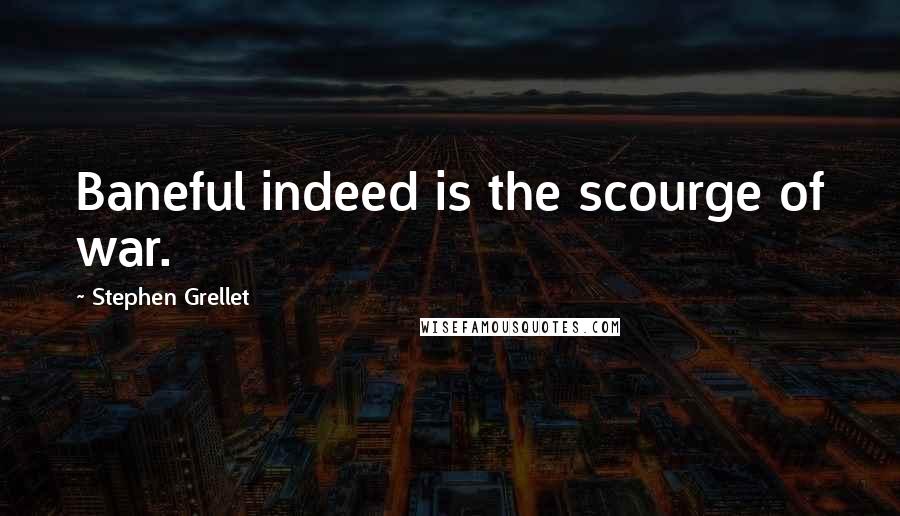 Stephen Grellet Quotes: Baneful indeed is the scourge of war.