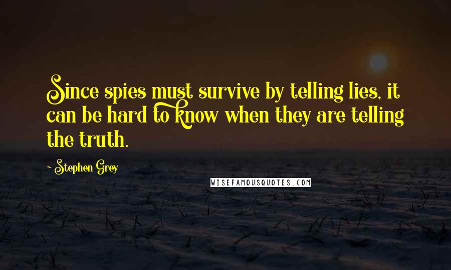 Stephen Grey Quotes: Since spies must survive by telling lies, it can be hard to know when they are telling the truth.