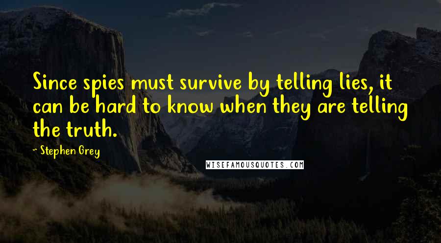 Stephen Grey Quotes: Since spies must survive by telling lies, it can be hard to know when they are telling the truth.