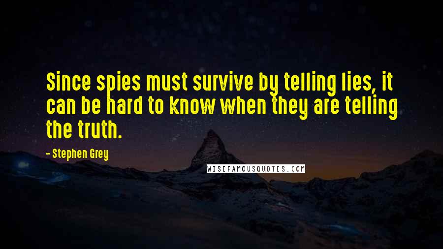 Stephen Grey Quotes: Since spies must survive by telling lies, it can be hard to know when they are telling the truth.