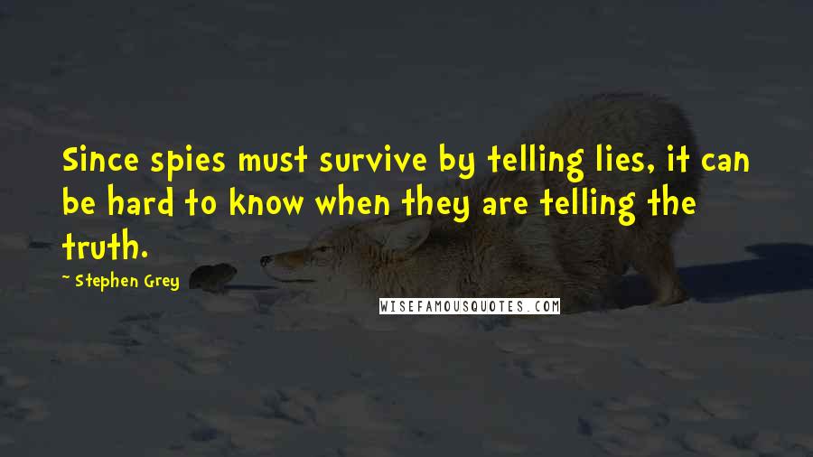 Stephen Grey Quotes: Since spies must survive by telling lies, it can be hard to know when they are telling the truth.