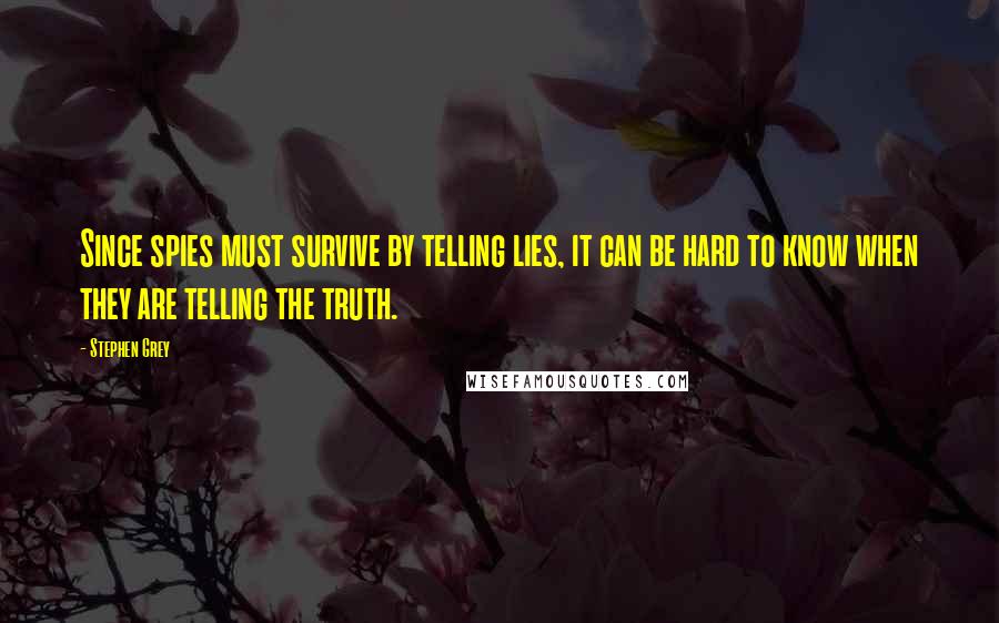 Stephen Grey Quotes: Since spies must survive by telling lies, it can be hard to know when they are telling the truth.