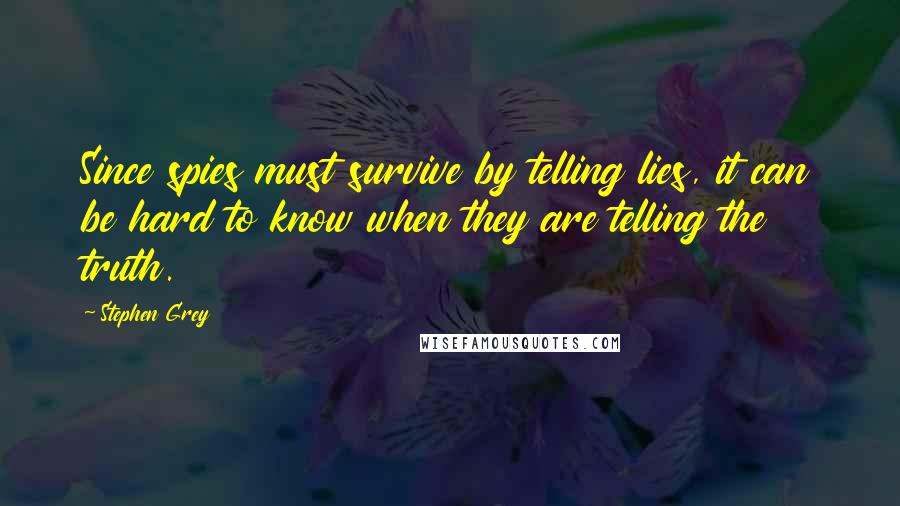 Stephen Grey Quotes: Since spies must survive by telling lies, it can be hard to know when they are telling the truth.