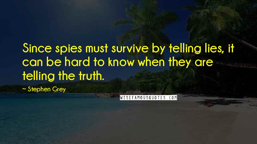 Stephen Grey Quotes: Since spies must survive by telling lies, it can be hard to know when they are telling the truth.