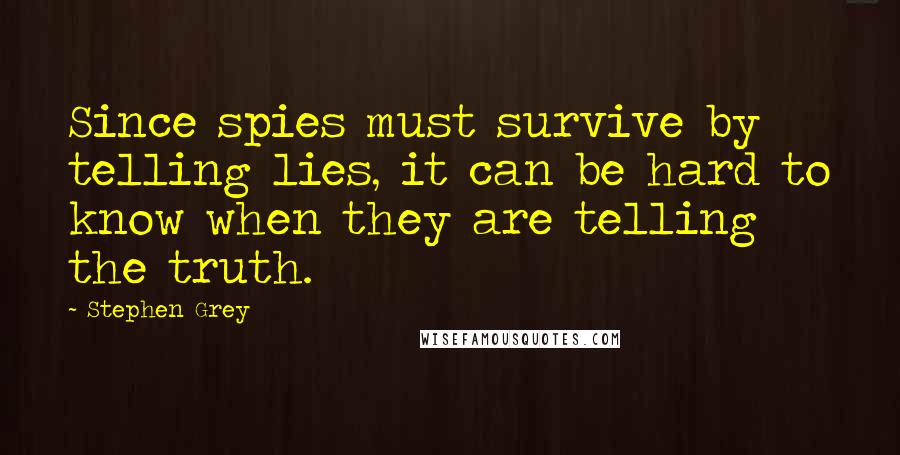 Stephen Grey Quotes: Since spies must survive by telling lies, it can be hard to know when they are telling the truth.