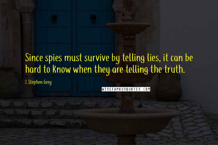 Stephen Grey Quotes: Since spies must survive by telling lies, it can be hard to know when they are telling the truth.