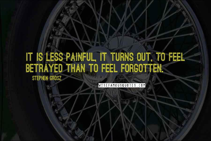 Stephen Grosz Quotes: It is less painful, it turns out, to feel betrayed than to feel forgotten.