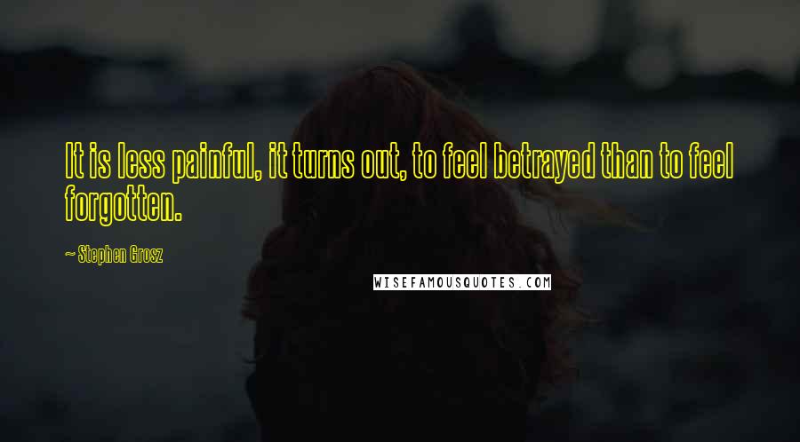 Stephen Grosz Quotes: It is less painful, it turns out, to feel betrayed than to feel forgotten.