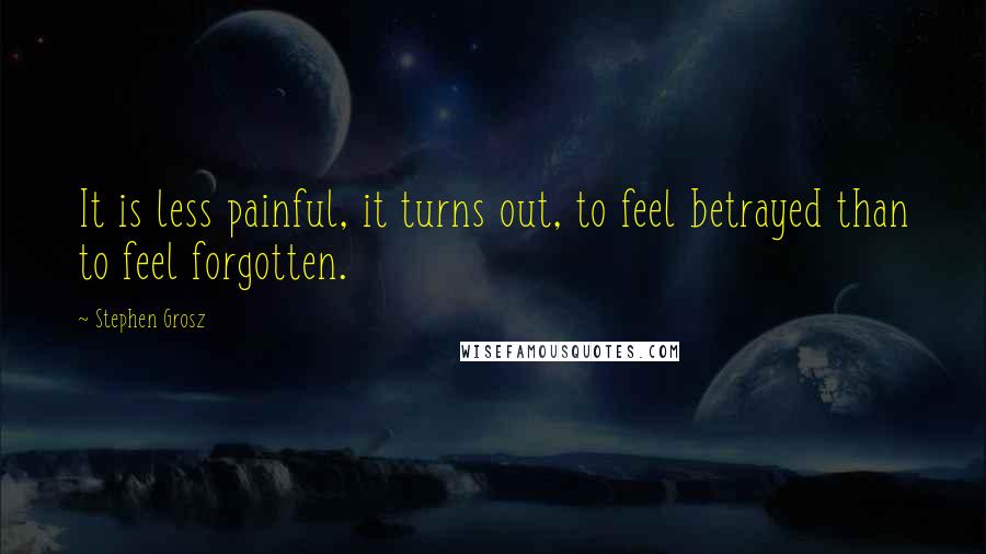 Stephen Grosz Quotes: It is less painful, it turns out, to feel betrayed than to feel forgotten.