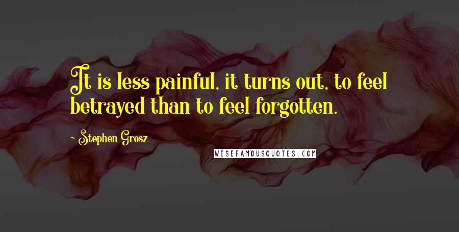 Stephen Grosz Quotes: It is less painful, it turns out, to feel betrayed than to feel forgotten.