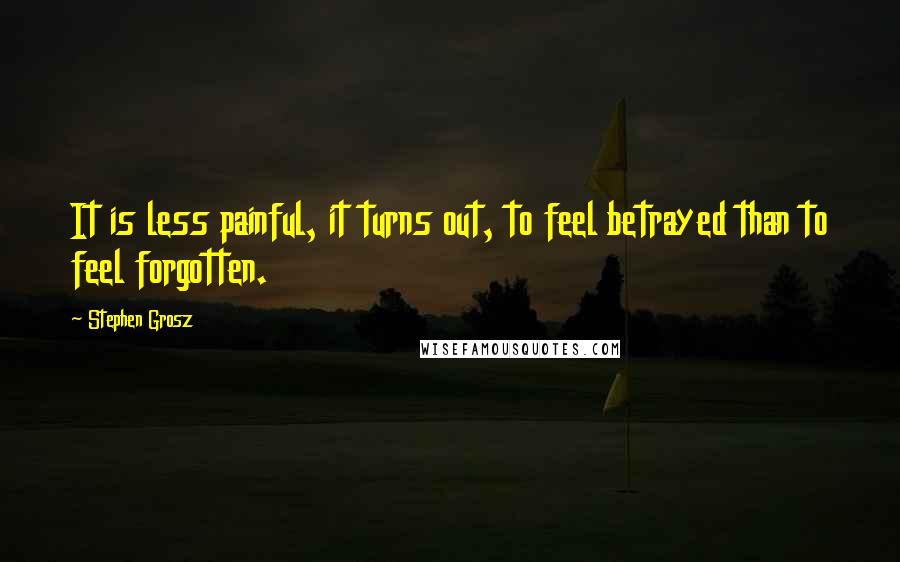 Stephen Grosz Quotes: It is less painful, it turns out, to feel betrayed than to feel forgotten.