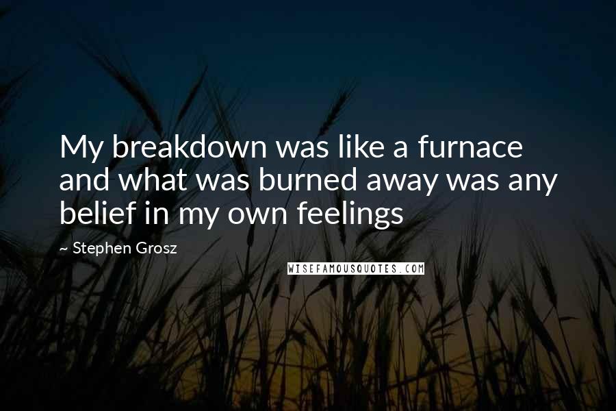 Stephen Grosz Quotes: My breakdown was like a furnace and what was burned away was any belief in my own feelings