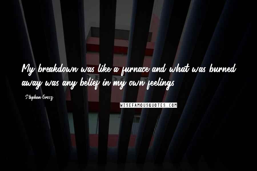 Stephen Grosz Quotes: My breakdown was like a furnace and what was burned away was any belief in my own feelings