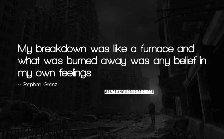 Stephen Grosz Quotes: My breakdown was like a furnace and what was burned away was any belief in my own feelings