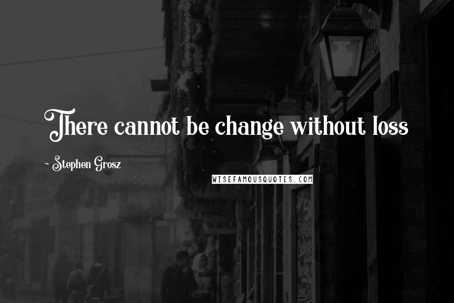 Stephen Grosz Quotes: There cannot be change without loss