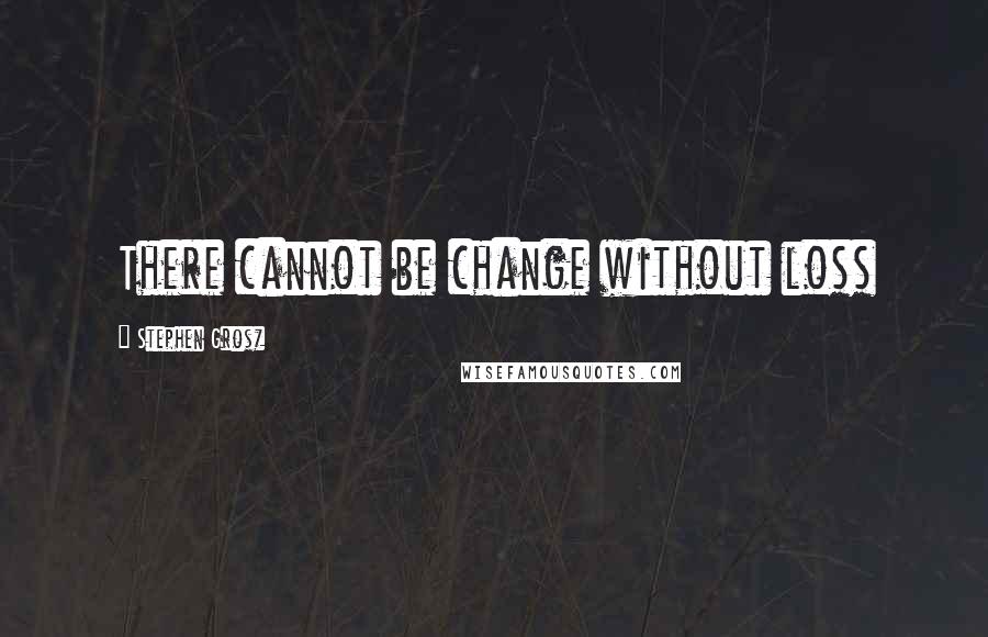 Stephen Grosz Quotes: There cannot be change without loss
