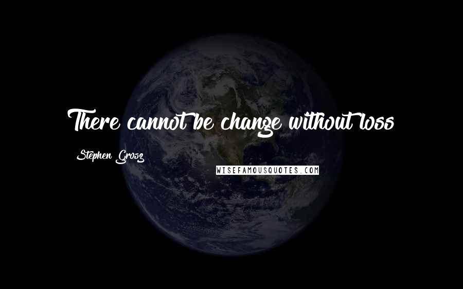 Stephen Grosz Quotes: There cannot be change without loss