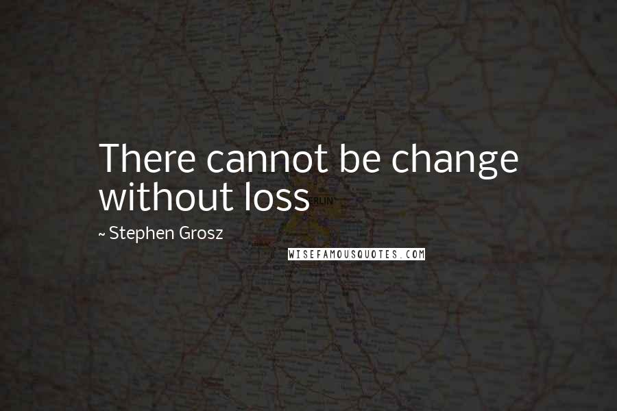 Stephen Grosz Quotes: There cannot be change without loss