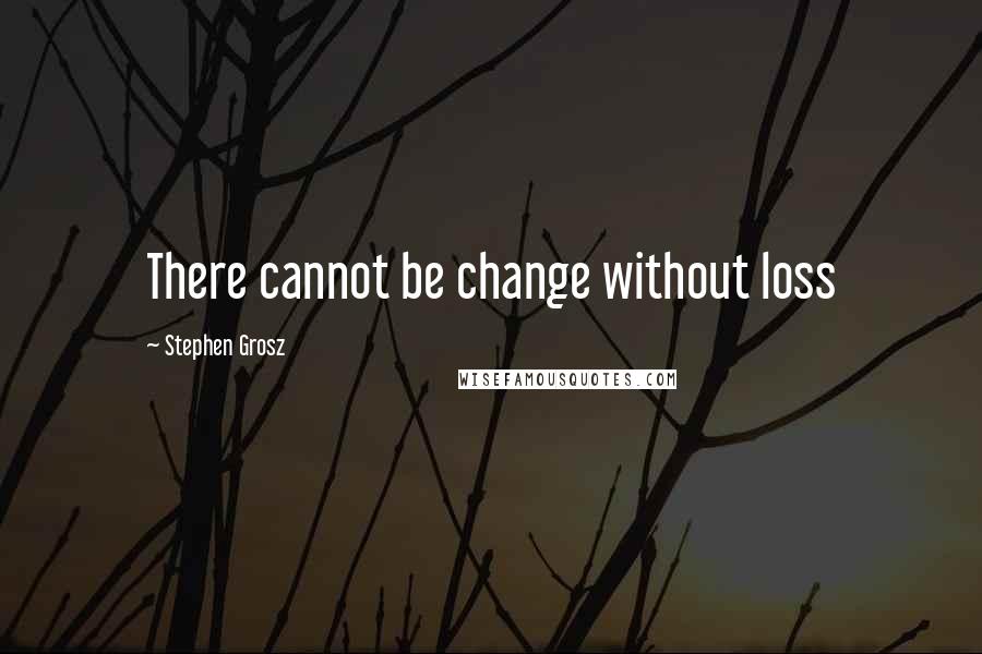 Stephen Grosz Quotes: There cannot be change without loss