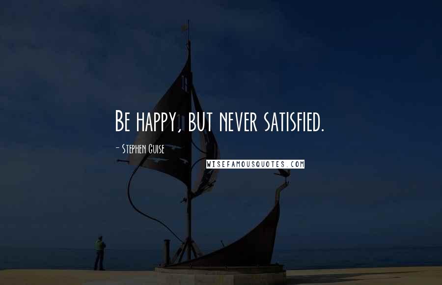 Stephen Guise Quotes: Be happy, but never satisfied.