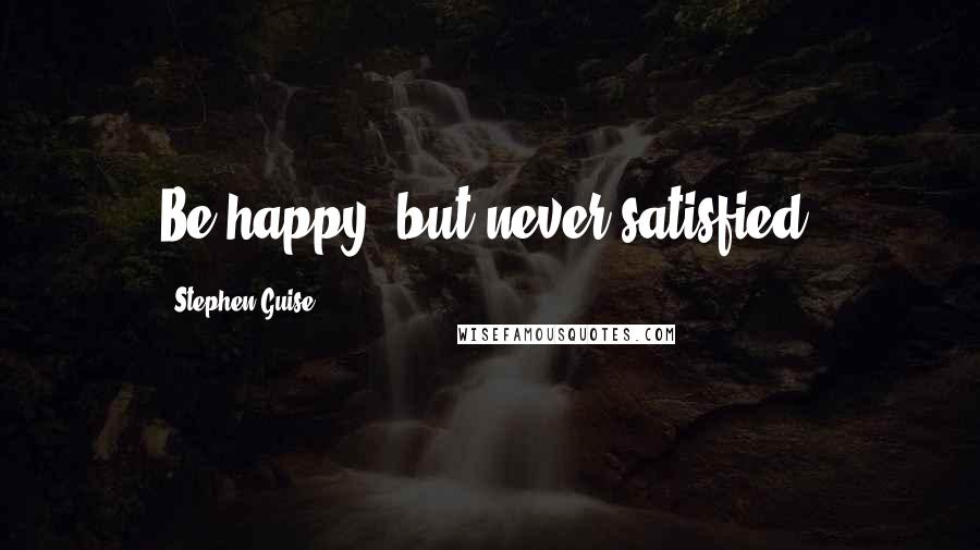 Stephen Guise Quotes: Be happy, but never satisfied.