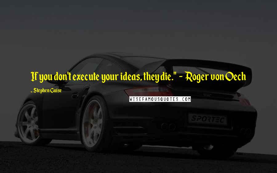 Stephen Guise Quotes: If you don't execute your ideas, they die."  -  Roger von Oech