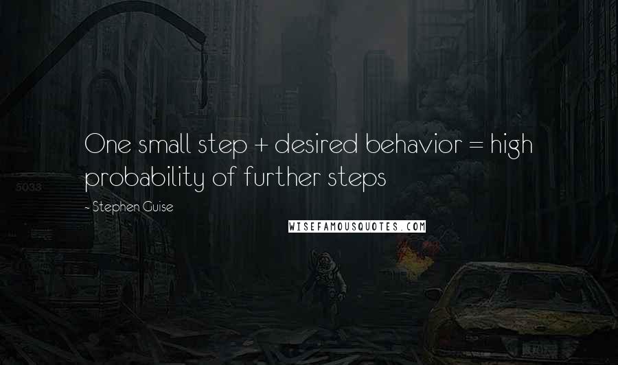 Stephen Guise Quotes: One small step + desired behavior = high probability of further steps