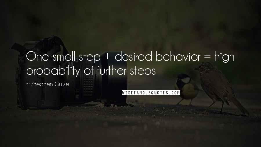 Stephen Guise Quotes: One small step + desired behavior = high probability of further steps