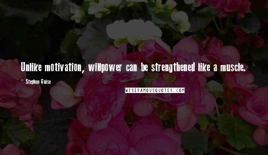 Stephen Guise Quotes: Unlike motivation, willpower can be strengthened like a muscle.