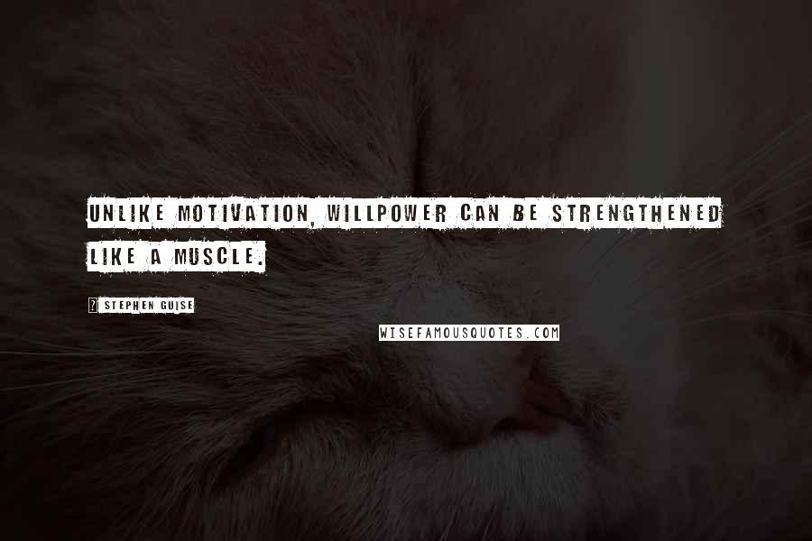 Stephen Guise Quotes: Unlike motivation, willpower can be strengthened like a muscle.