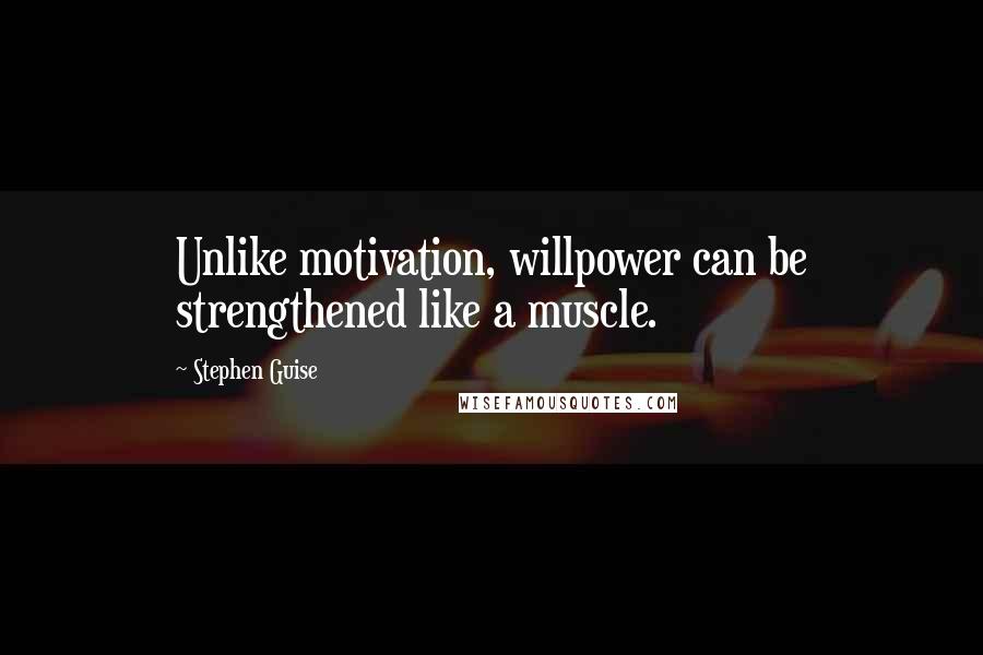 Stephen Guise Quotes: Unlike motivation, willpower can be strengthened like a muscle.