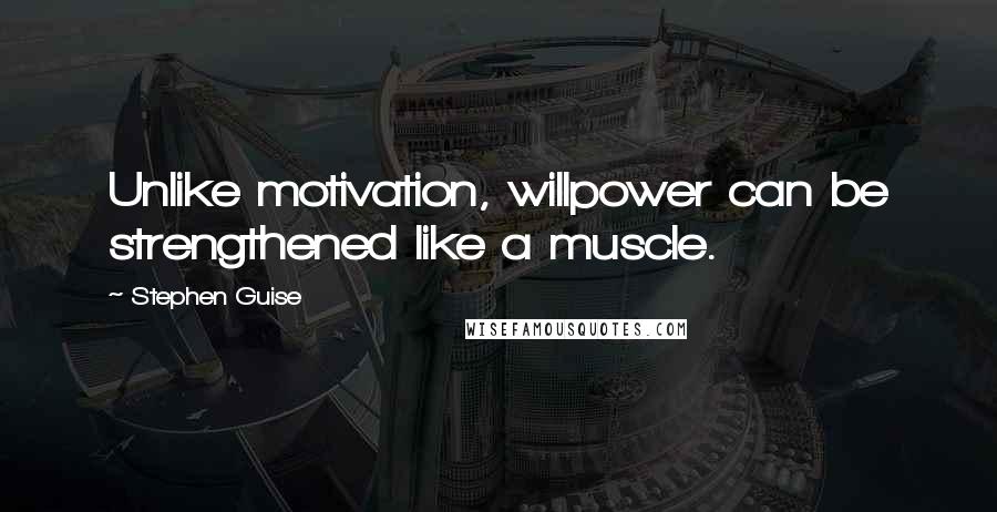Stephen Guise Quotes: Unlike motivation, willpower can be strengthened like a muscle.