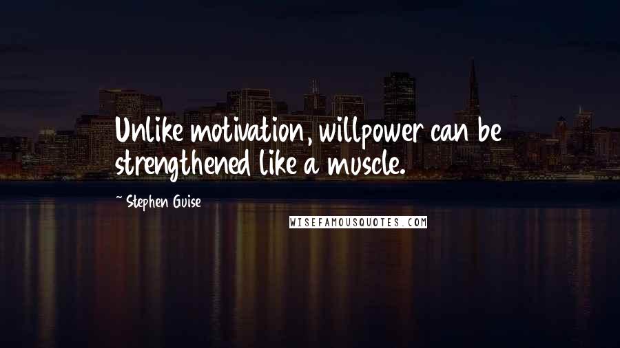 Stephen Guise Quotes: Unlike motivation, willpower can be strengthened like a muscle.