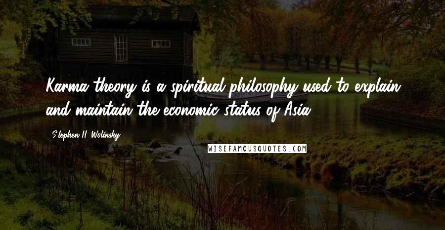 Stephen H. Wolinsky Quotes: Karma theory is a spiritual philosophy used to explain and maintain the economic status of Asia.