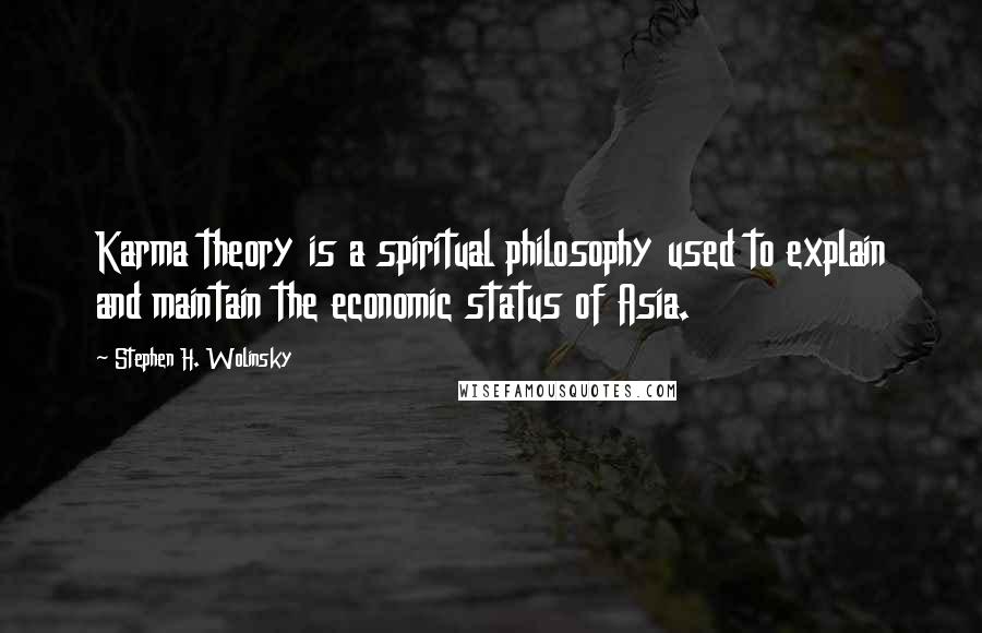 Stephen H. Wolinsky Quotes: Karma theory is a spiritual philosophy used to explain and maintain the economic status of Asia.