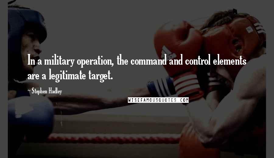 Stephen Hadley Quotes: In a military operation, the command and control elements are a legitimate target.