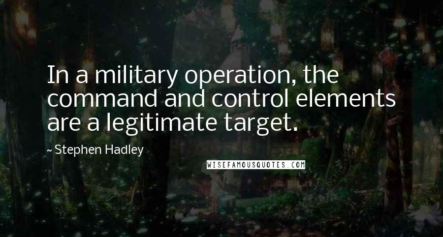 Stephen Hadley Quotes: In a military operation, the command and control elements are a legitimate target.