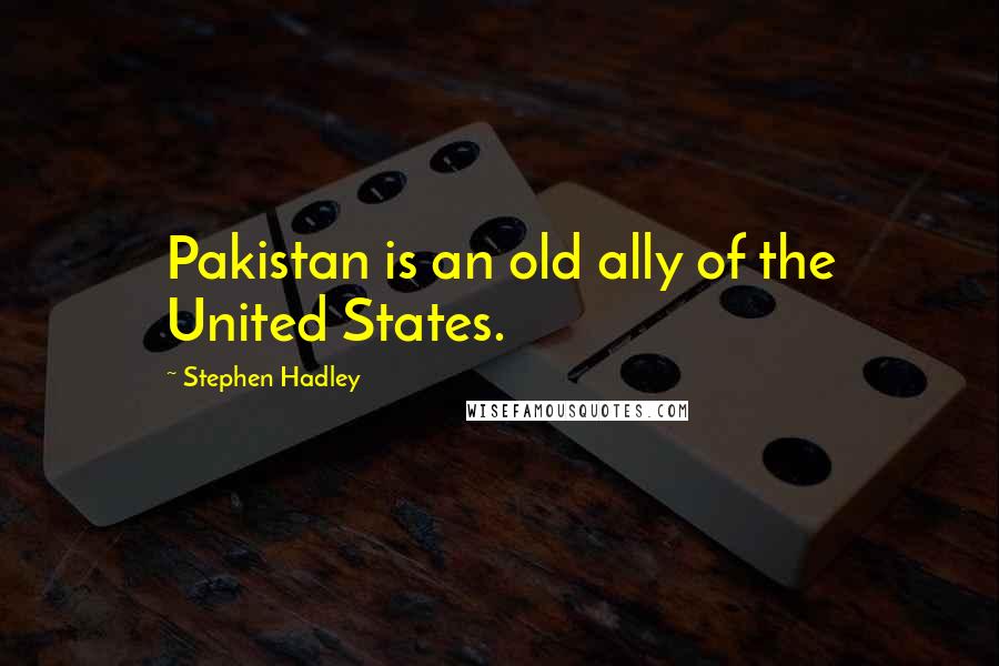 Stephen Hadley Quotes: Pakistan is an old ally of the United States.